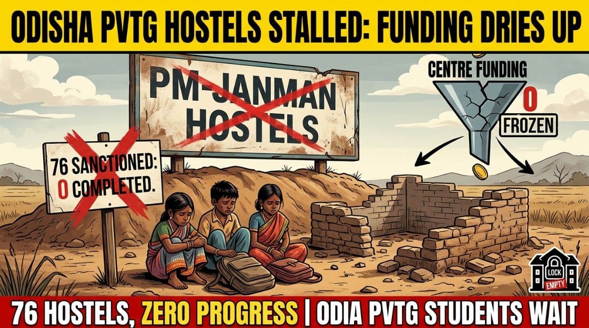 PM-JANMAN Hostels Hit a Wall in Odisha: 76 PVTG Student Hostels Sanctioned, None Completed as Funding Dries Up